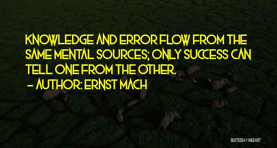 Ernst Mach Quotes: Knowledge And Error Flow From The Same Mental Sources; Only Success Can Tell One From The Other.