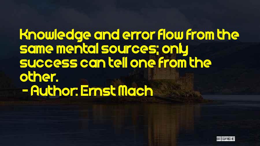 Ernst Mach Quotes: Knowledge And Error Flow From The Same Mental Sources; Only Success Can Tell One From The Other.