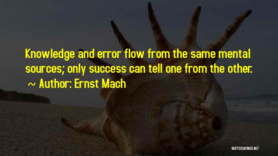 Ernst Mach Quotes: Knowledge And Error Flow From The Same Mental Sources; Only Success Can Tell One From The Other.