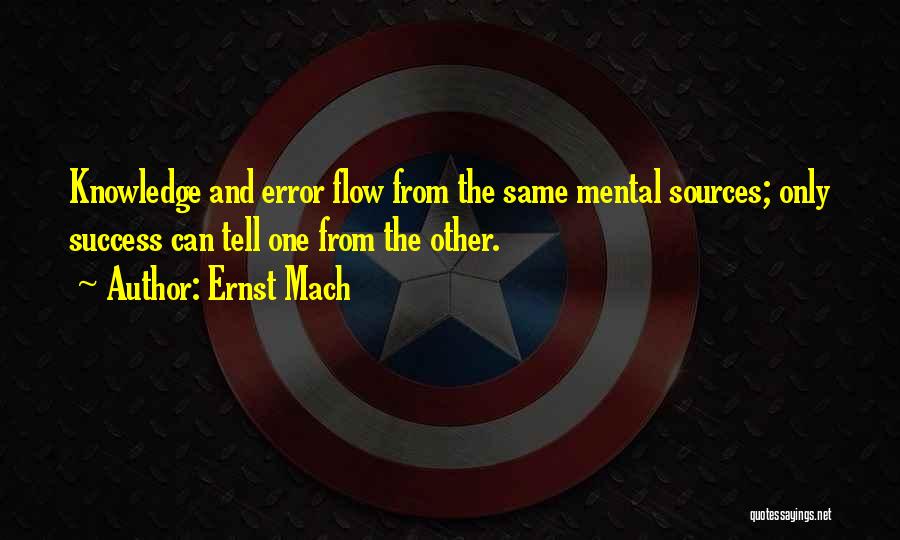 Ernst Mach Quotes: Knowledge And Error Flow From The Same Mental Sources; Only Success Can Tell One From The Other.