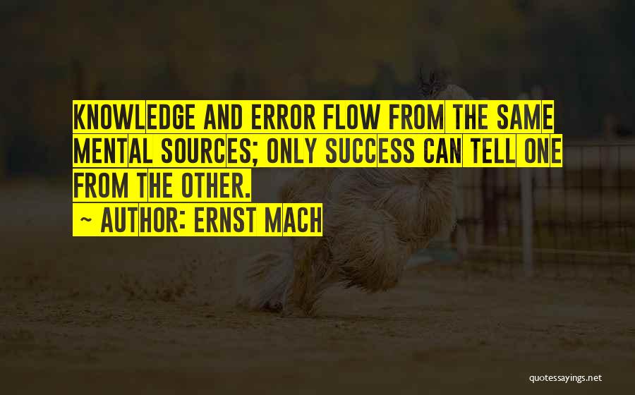 Ernst Mach Quotes: Knowledge And Error Flow From The Same Mental Sources; Only Success Can Tell One From The Other.