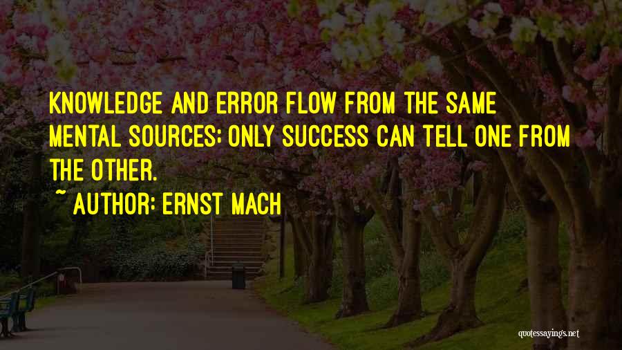 Ernst Mach Quotes: Knowledge And Error Flow From The Same Mental Sources; Only Success Can Tell One From The Other.