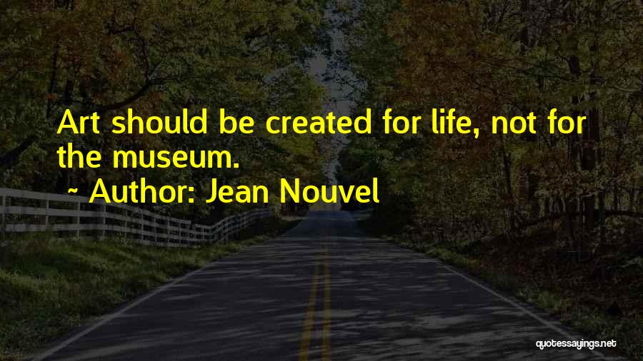 Jean Nouvel Quotes: Art Should Be Created For Life, Not For The Museum.