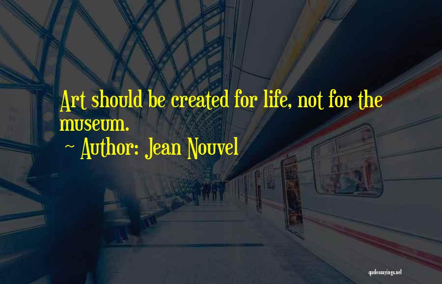 Jean Nouvel Quotes: Art Should Be Created For Life, Not For The Museum.