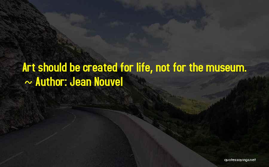 Jean Nouvel Quotes: Art Should Be Created For Life, Not For The Museum.