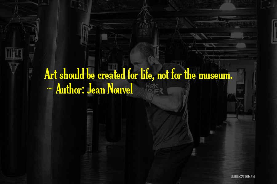 Jean Nouvel Quotes: Art Should Be Created For Life, Not For The Museum.