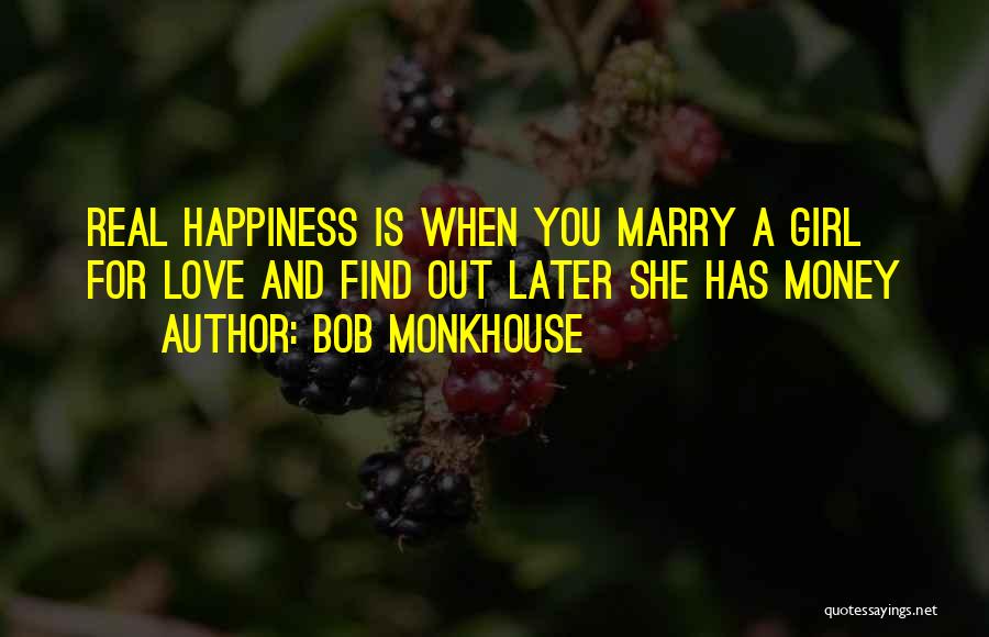 Bob Monkhouse Quotes: Real Happiness Is When You Marry A Girl For Love And Find Out Later She Has Money