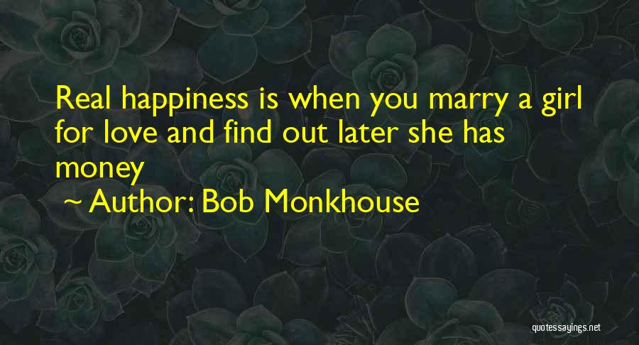 Bob Monkhouse Quotes: Real Happiness Is When You Marry A Girl For Love And Find Out Later She Has Money