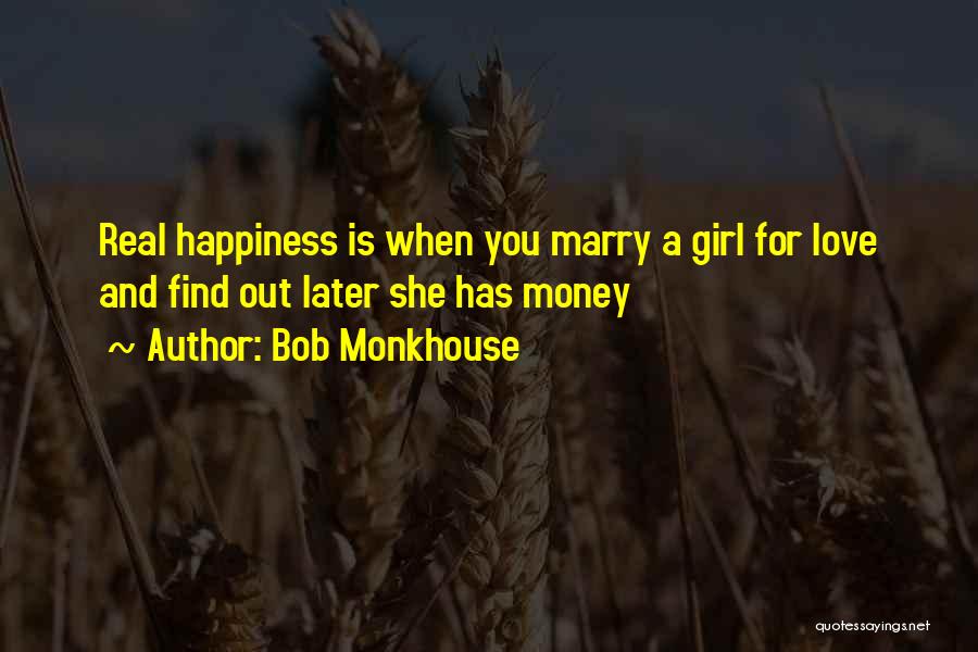 Bob Monkhouse Quotes: Real Happiness Is When You Marry A Girl For Love And Find Out Later She Has Money