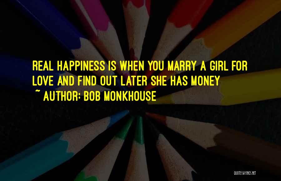 Bob Monkhouse Quotes: Real Happiness Is When You Marry A Girl For Love And Find Out Later She Has Money