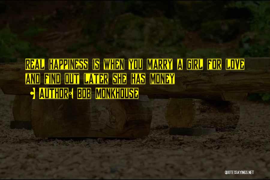 Bob Monkhouse Quotes: Real Happiness Is When You Marry A Girl For Love And Find Out Later She Has Money