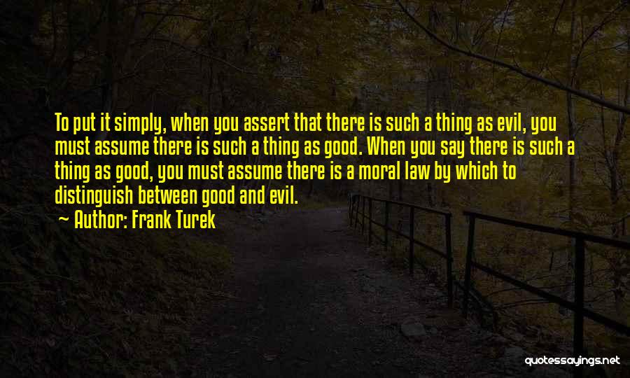 Frank Turek Quotes: To Put It Simply, When You Assert That There Is Such A Thing As Evil, You Must Assume There Is