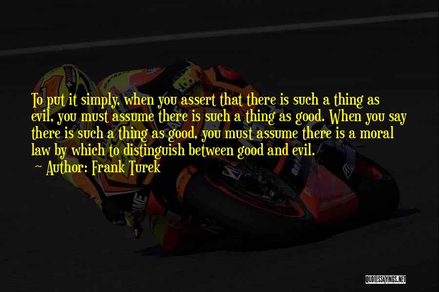 Frank Turek Quotes: To Put It Simply, When You Assert That There Is Such A Thing As Evil, You Must Assume There Is