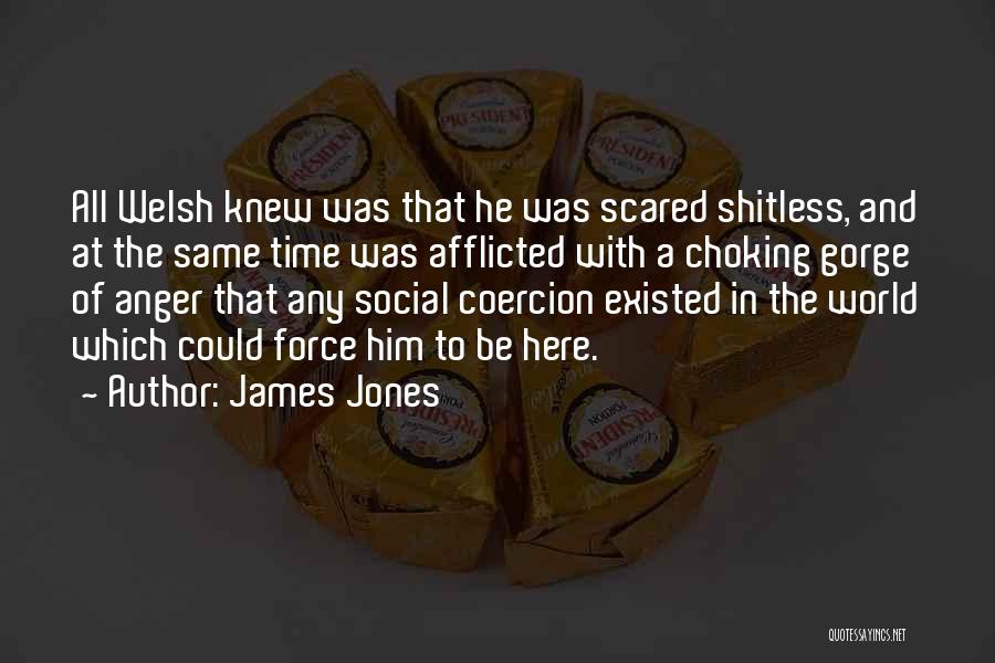 James Jones Quotes: All Welsh Knew Was That He Was Scared Shitless, And At The Same Time Was Afflicted With A Choking Gorge