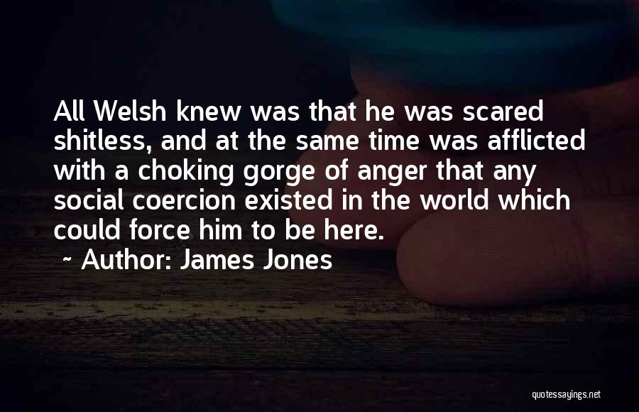 James Jones Quotes: All Welsh Knew Was That He Was Scared Shitless, And At The Same Time Was Afflicted With A Choking Gorge