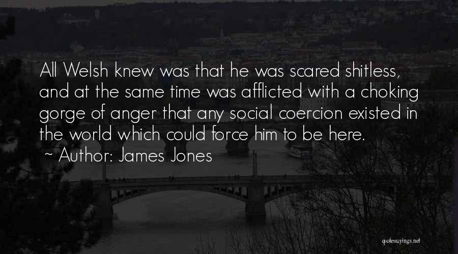 James Jones Quotes: All Welsh Knew Was That He Was Scared Shitless, And At The Same Time Was Afflicted With A Choking Gorge