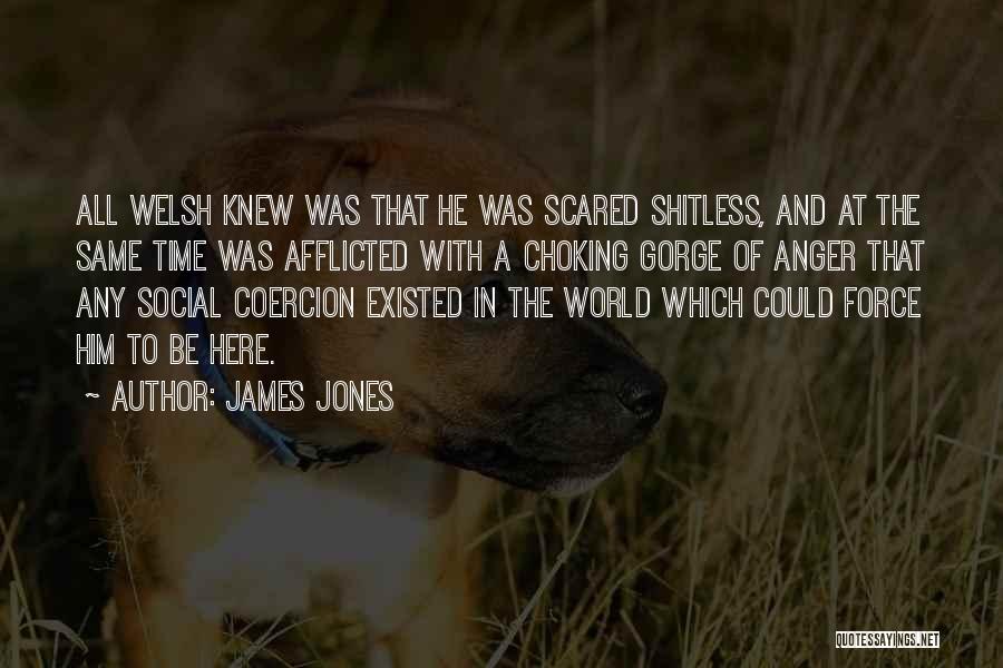 James Jones Quotes: All Welsh Knew Was That He Was Scared Shitless, And At The Same Time Was Afflicted With A Choking Gorge