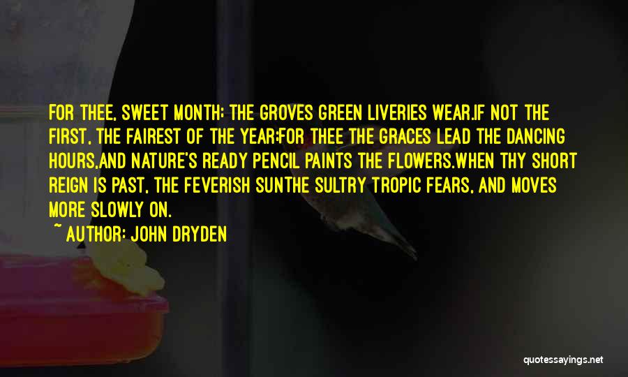 John Dryden Quotes: For Thee, Sweet Month; The Groves Green Liveries Wear.if Not The First, The Fairest Of The Year;for Thee The Graces