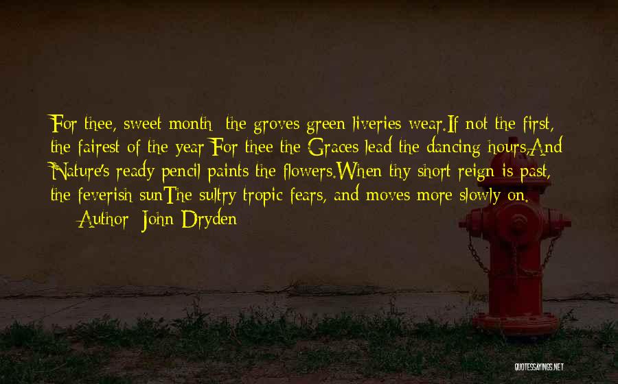 John Dryden Quotes: For Thee, Sweet Month; The Groves Green Liveries Wear.if Not The First, The Fairest Of The Year;for Thee The Graces