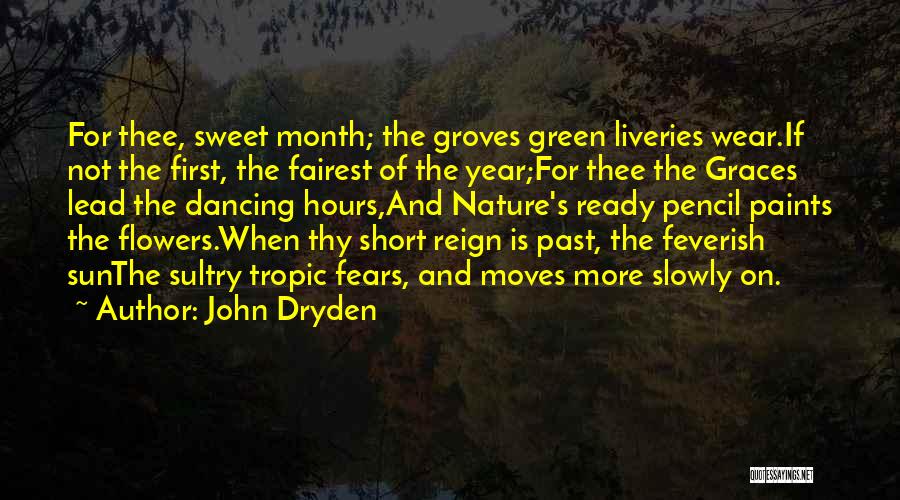 John Dryden Quotes: For Thee, Sweet Month; The Groves Green Liveries Wear.if Not The First, The Fairest Of The Year;for Thee The Graces