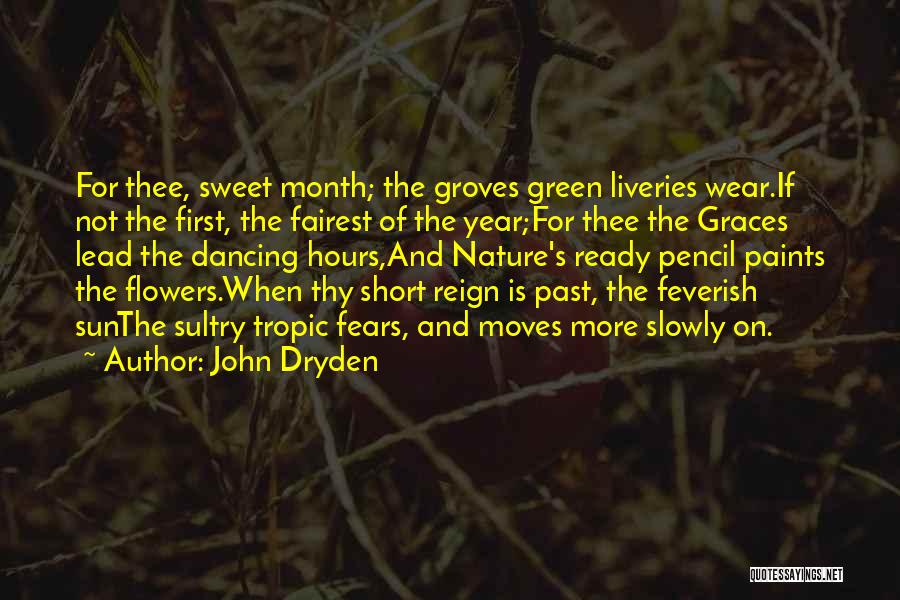 John Dryden Quotes: For Thee, Sweet Month; The Groves Green Liveries Wear.if Not The First, The Fairest Of The Year;for Thee The Graces