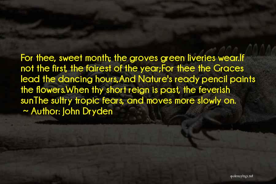 John Dryden Quotes: For Thee, Sweet Month; The Groves Green Liveries Wear.if Not The First, The Fairest Of The Year;for Thee The Graces