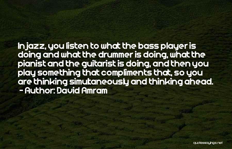 David Amram Quotes: In Jazz, You Listen To What The Bass Player Is Doing And What The Drummer Is Doing, What The Pianist