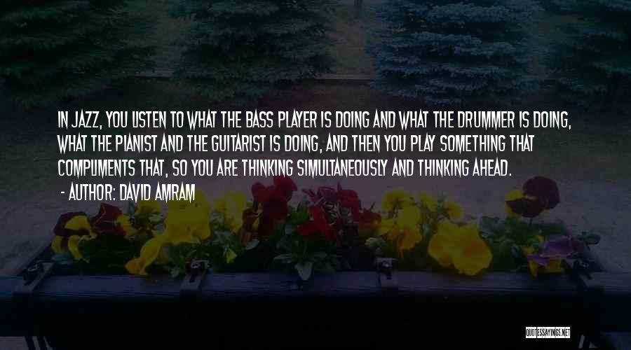 David Amram Quotes: In Jazz, You Listen To What The Bass Player Is Doing And What The Drummer Is Doing, What The Pianist