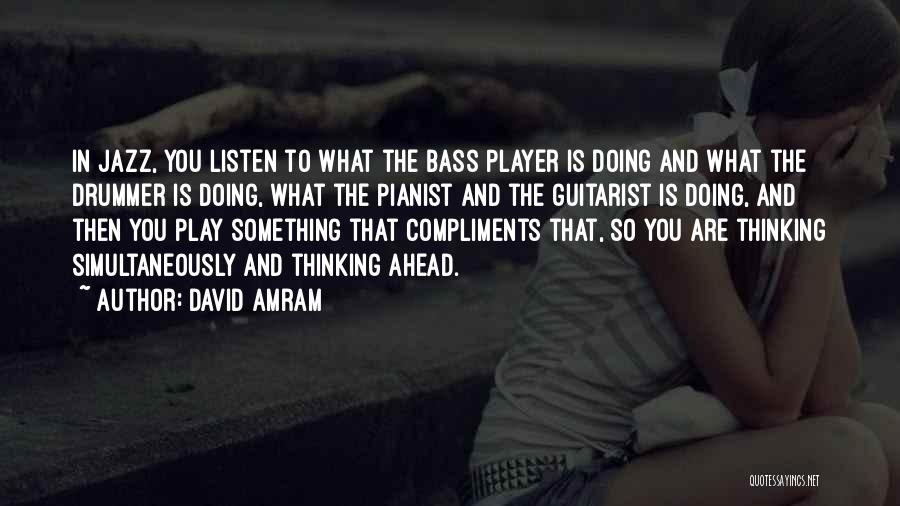 David Amram Quotes: In Jazz, You Listen To What The Bass Player Is Doing And What The Drummer Is Doing, What The Pianist
