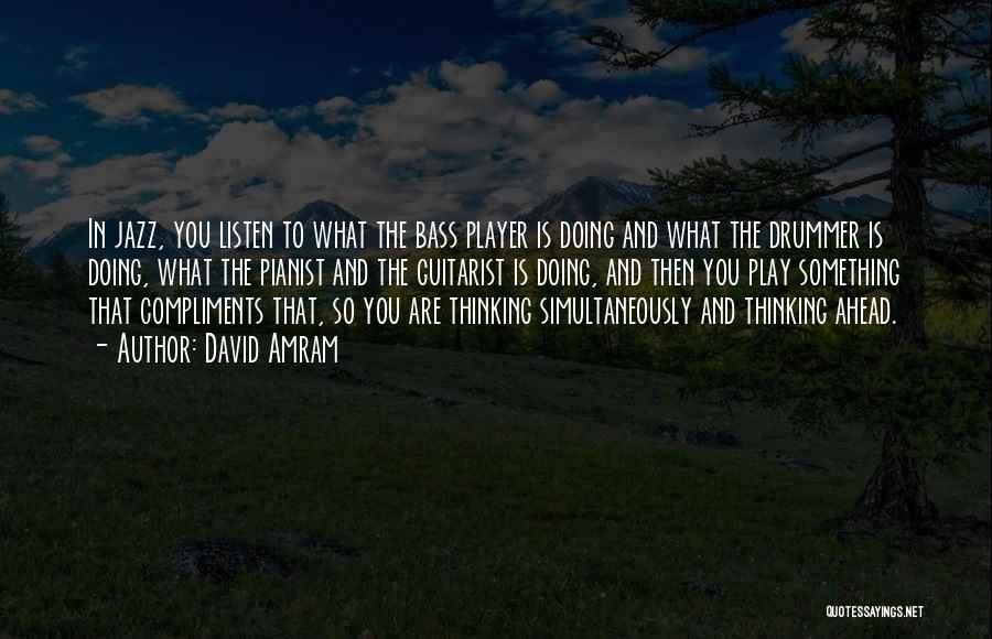 David Amram Quotes: In Jazz, You Listen To What The Bass Player Is Doing And What The Drummer Is Doing, What The Pianist