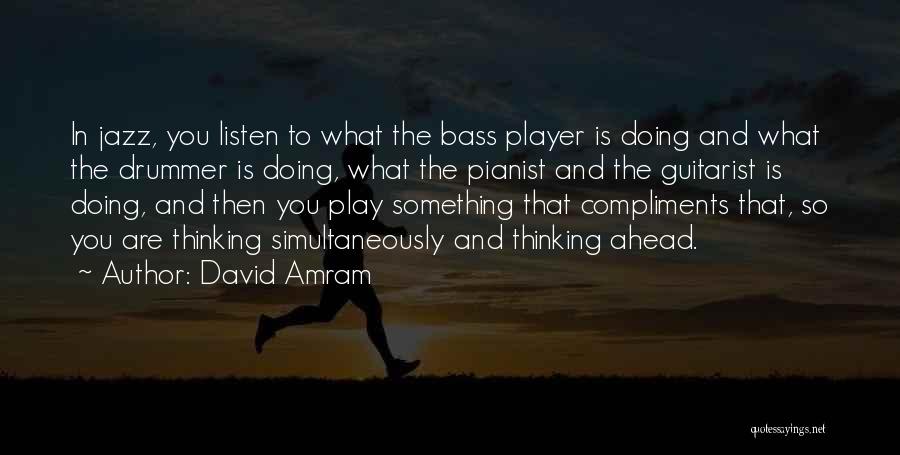 David Amram Quotes: In Jazz, You Listen To What The Bass Player Is Doing And What The Drummer Is Doing, What The Pianist