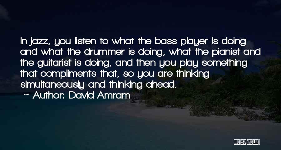 David Amram Quotes: In Jazz, You Listen To What The Bass Player Is Doing And What The Drummer Is Doing, What The Pianist