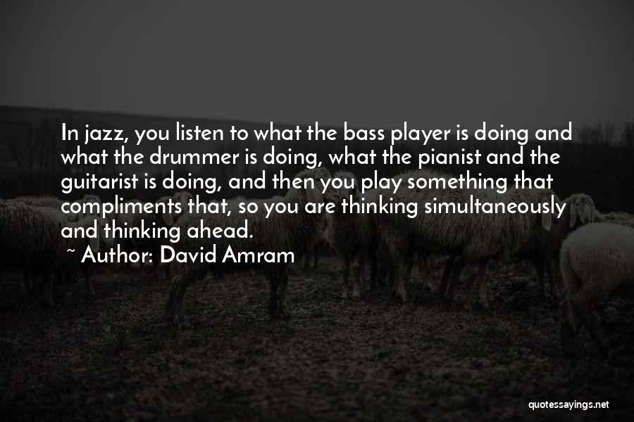 David Amram Quotes: In Jazz, You Listen To What The Bass Player Is Doing And What The Drummer Is Doing, What The Pianist