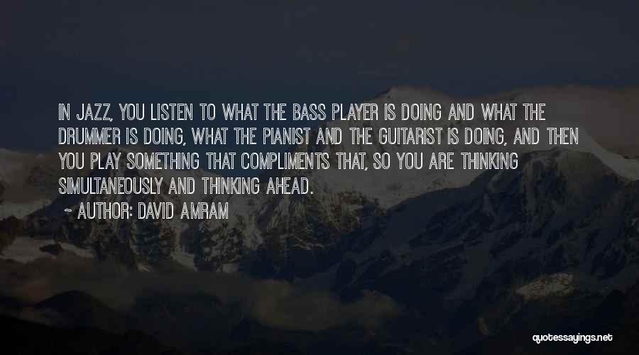 David Amram Quotes: In Jazz, You Listen To What The Bass Player Is Doing And What The Drummer Is Doing, What The Pianist