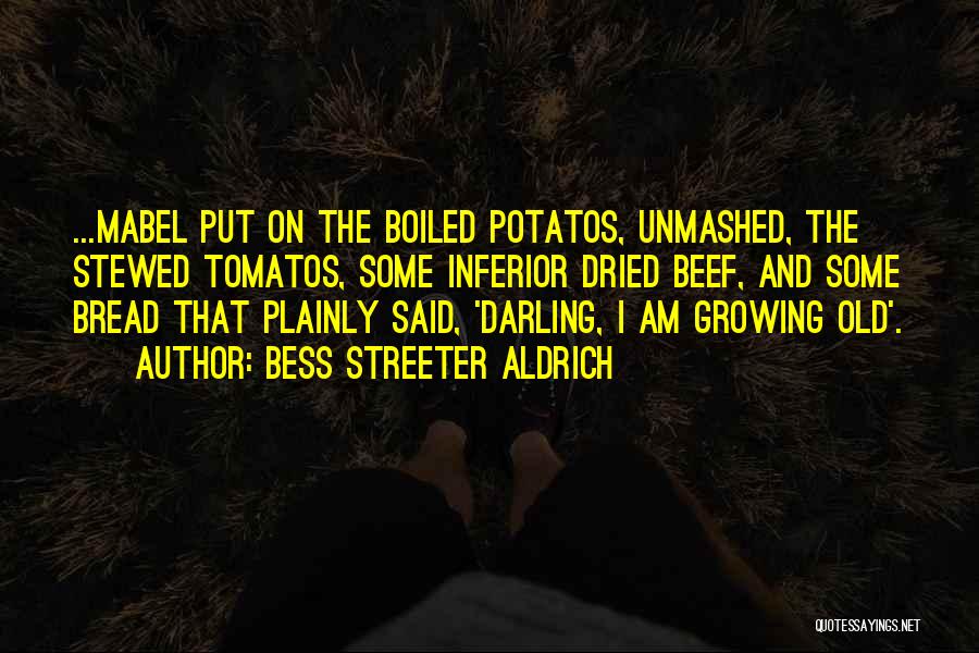 Bess Streeter Aldrich Quotes: ...mabel Put On The Boiled Potatos, Unmashed, The Stewed Tomatos, Some Inferior Dried Beef, And Some Bread That Plainly Said,