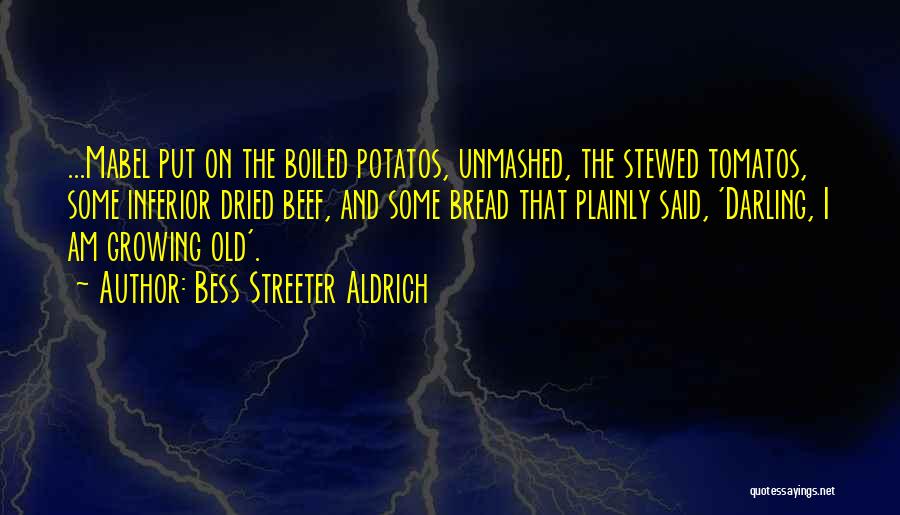 Bess Streeter Aldrich Quotes: ...mabel Put On The Boiled Potatos, Unmashed, The Stewed Tomatos, Some Inferior Dried Beef, And Some Bread That Plainly Said,