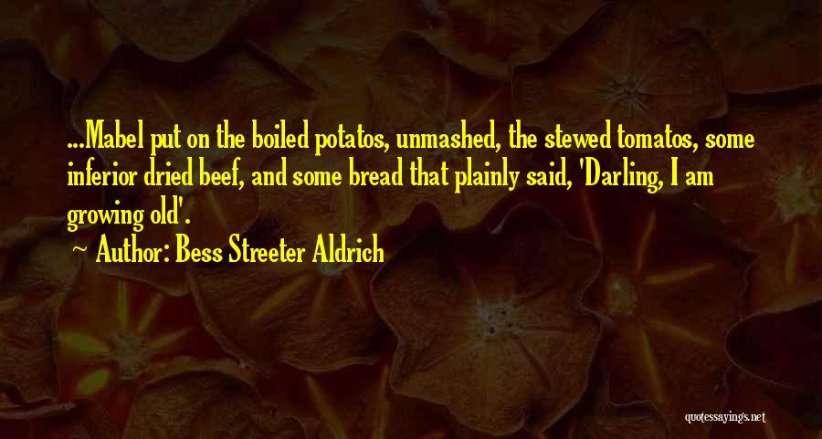 Bess Streeter Aldrich Quotes: ...mabel Put On The Boiled Potatos, Unmashed, The Stewed Tomatos, Some Inferior Dried Beef, And Some Bread That Plainly Said,
