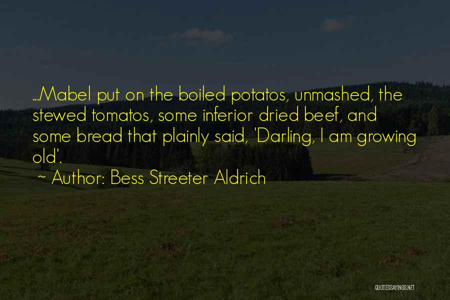 Bess Streeter Aldrich Quotes: ...mabel Put On The Boiled Potatos, Unmashed, The Stewed Tomatos, Some Inferior Dried Beef, And Some Bread That Plainly Said,