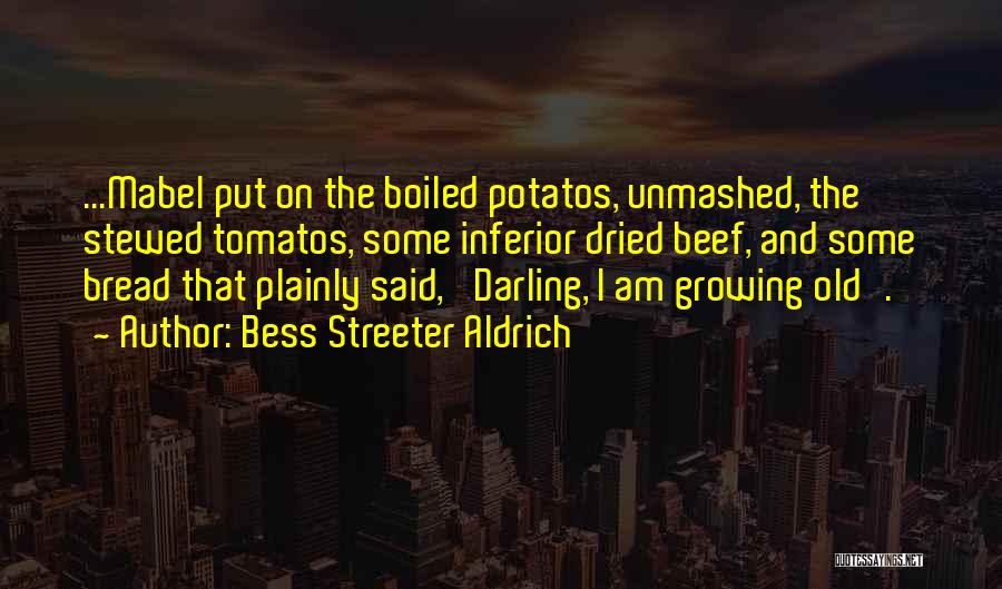 Bess Streeter Aldrich Quotes: ...mabel Put On The Boiled Potatos, Unmashed, The Stewed Tomatos, Some Inferior Dried Beef, And Some Bread That Plainly Said,