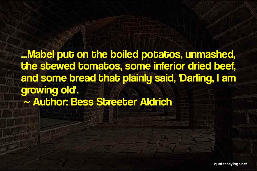 Bess Streeter Aldrich Quotes: ...mabel Put On The Boiled Potatos, Unmashed, The Stewed Tomatos, Some Inferior Dried Beef, And Some Bread That Plainly Said,