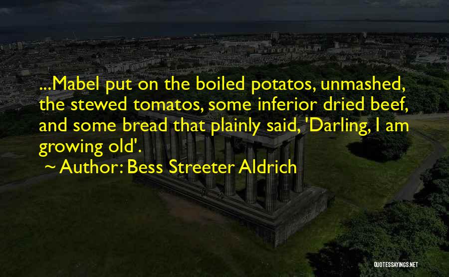 Bess Streeter Aldrich Quotes: ...mabel Put On The Boiled Potatos, Unmashed, The Stewed Tomatos, Some Inferior Dried Beef, And Some Bread That Plainly Said,