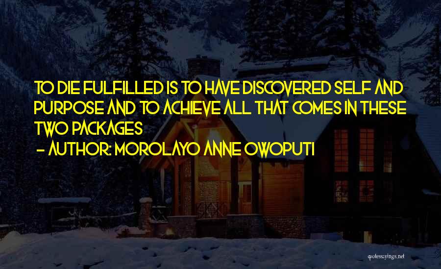 Morolayo Anne Owoputi Quotes: To Die Fulfilled Is To Have Discovered Self And Purpose And To Achieve All That Comes In These Two Packages