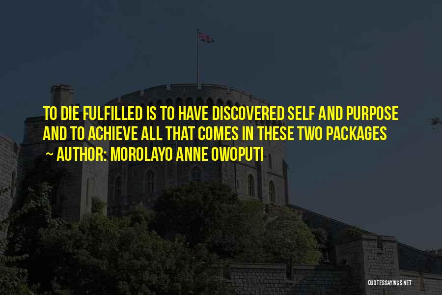 Morolayo Anne Owoputi Quotes: To Die Fulfilled Is To Have Discovered Self And Purpose And To Achieve All That Comes In These Two Packages