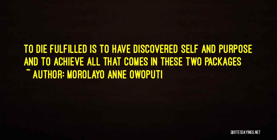 Morolayo Anne Owoputi Quotes: To Die Fulfilled Is To Have Discovered Self And Purpose And To Achieve All That Comes In These Two Packages