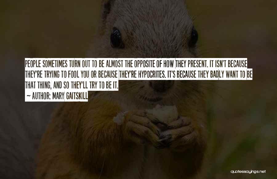 Mary Gaitskill Quotes: People Sometimes Turn Out To Be Almost The Opposite Of How They Present. It Isn't Because They're Trying To Fool