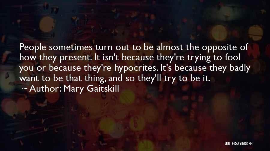 Mary Gaitskill Quotes: People Sometimes Turn Out To Be Almost The Opposite Of How They Present. It Isn't Because They're Trying To Fool