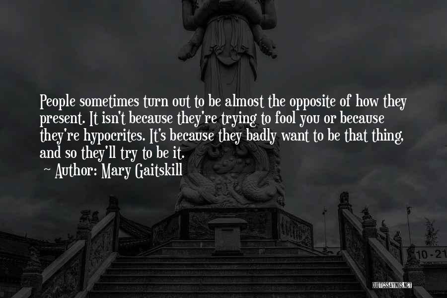 Mary Gaitskill Quotes: People Sometimes Turn Out To Be Almost The Opposite Of How They Present. It Isn't Because They're Trying To Fool