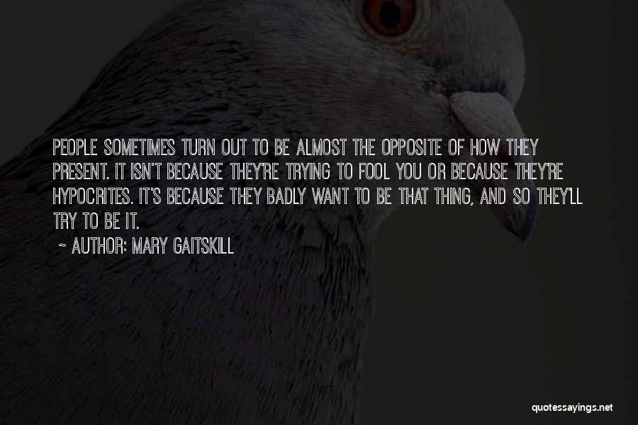 Mary Gaitskill Quotes: People Sometimes Turn Out To Be Almost The Opposite Of How They Present. It Isn't Because They're Trying To Fool
