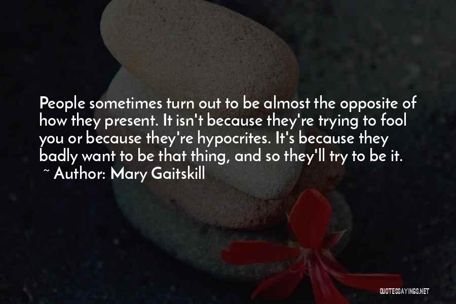 Mary Gaitskill Quotes: People Sometimes Turn Out To Be Almost The Opposite Of How They Present. It Isn't Because They're Trying To Fool