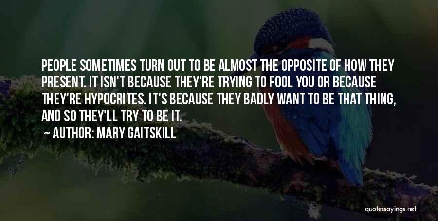 Mary Gaitskill Quotes: People Sometimes Turn Out To Be Almost The Opposite Of How They Present. It Isn't Because They're Trying To Fool